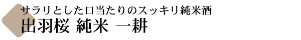 サラリとした口当たりのスッキリ純米酒・出羽桜 純米 一耕
