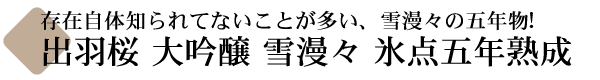 入手困難な超人気種ですがプレミアム販売はしません 出羽桜 大吟醸 雪漫々 五年熟成