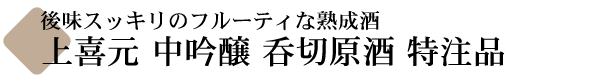 上喜元(じょうきげん) 中吟醸 呑切原酒 特注品