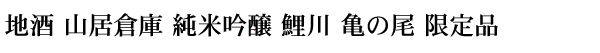 地酒 山居倉庫 純米吟醸 鯉川亀の尾 限定品