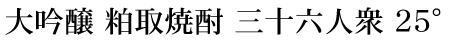 大吟醸 粕取焼酎 三十六人衆