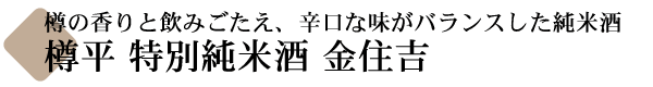 樽の香りとのみごたえ、樽平 特別純米酒 金住吉