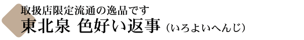 東北泉 吟醸 色好い返事(いろよいへんじ)
