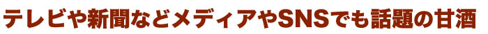 テレビや新聞などメディアやSNSでも話題の甘酒