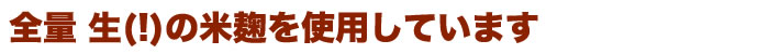 全量 生の米麹を使用!