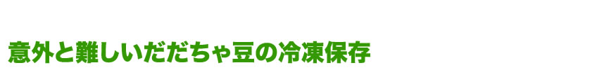 意外と難しいだだちゃ豆の冷凍保存